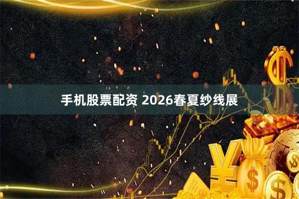 手机股票配资 2026春夏纱线展